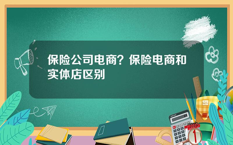 保险公司电商？保险电商和实体店区别