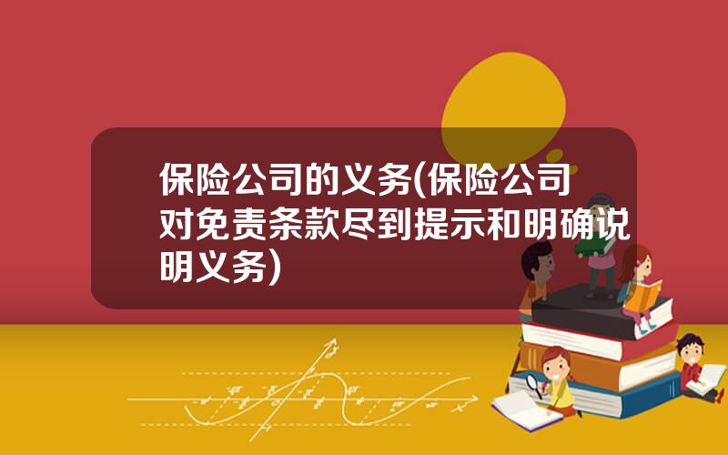 保险公司的义务(保险公司对免责条款尽到提示和明确说明义务)