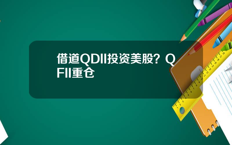 借道QDII投资美股？QFII重仓