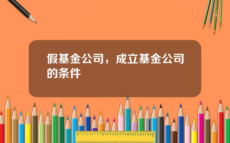 假基金公司，成立基金公司的条件