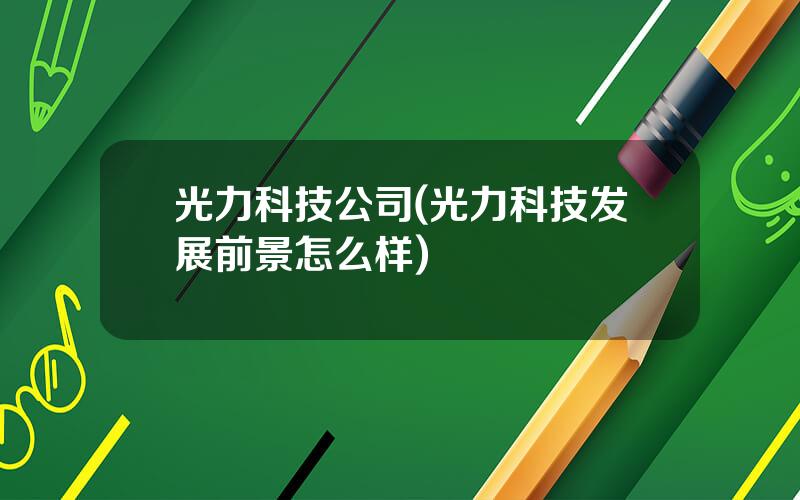 光力科技公司(光力科技发展前景怎么样)