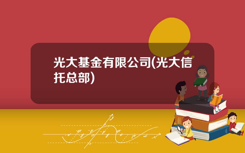 光大基金有限公司(光大信托总部)