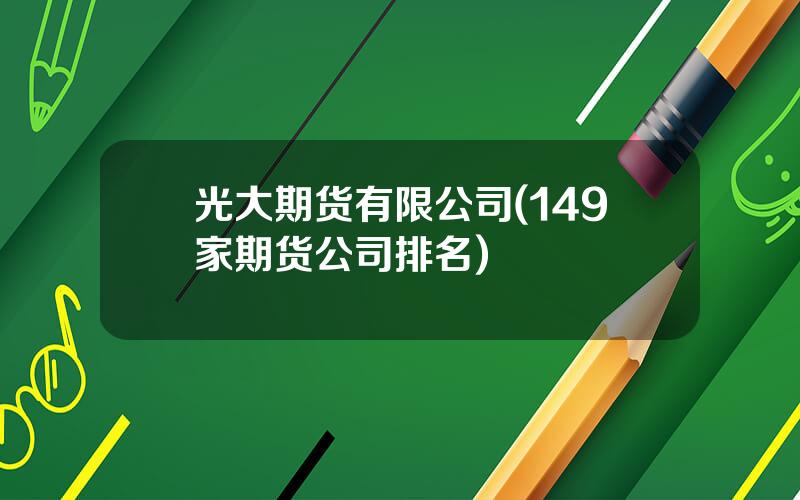 光大期货有限公司(149家期货公司排名)