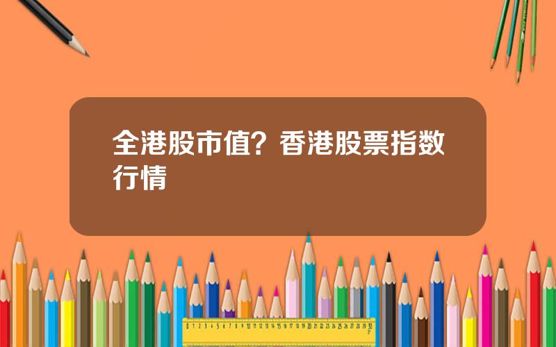 全港股市值？香港股票指数行情