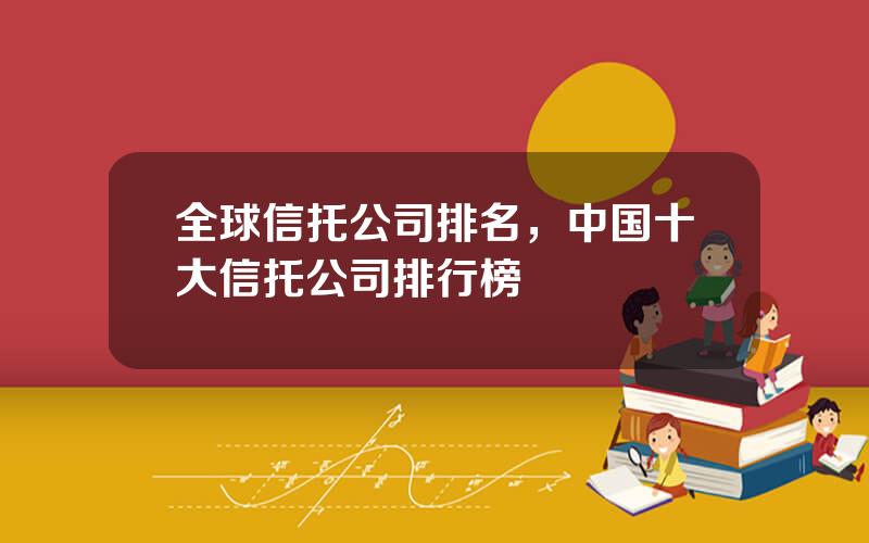 全球信托公司排名，中国十大信托公司排行榜
