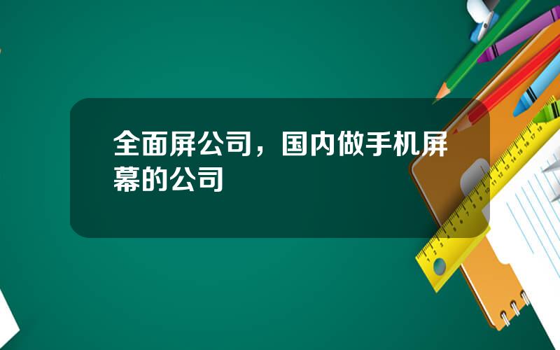 全面屏公司，国内做手机屏幕的公司