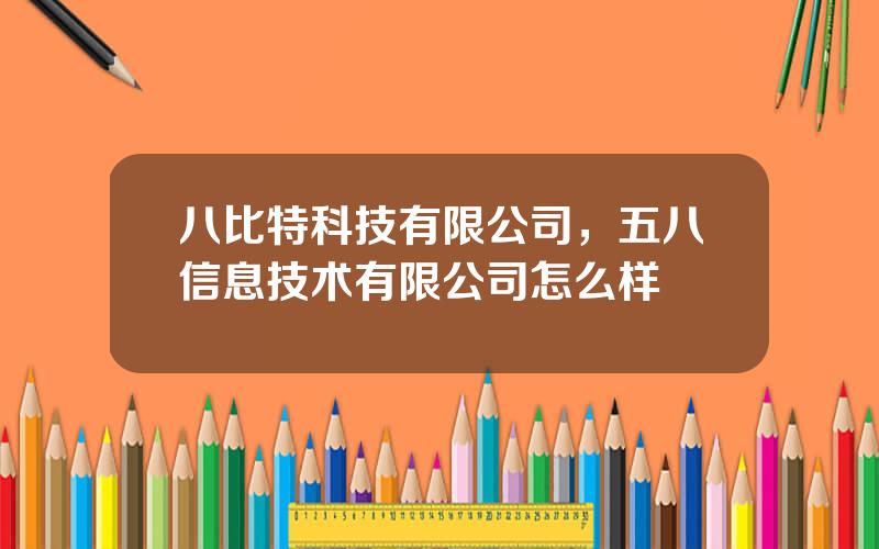 八比特科技有限公司，五八信息技术有限公司怎么样