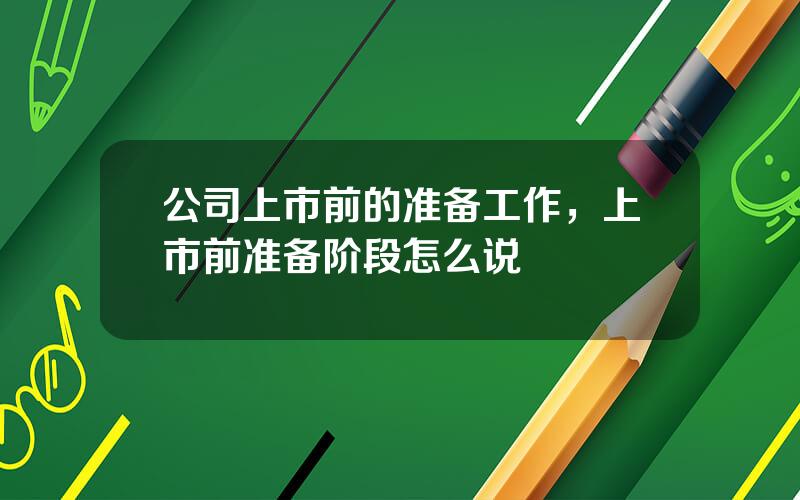 公司上市前的准备工作，上市前准备阶段怎么说