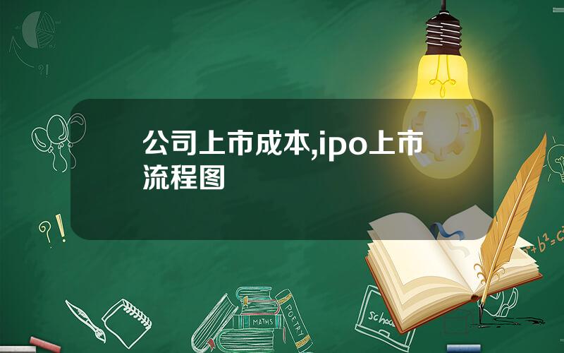 公司上市成本,ipo上市流程图