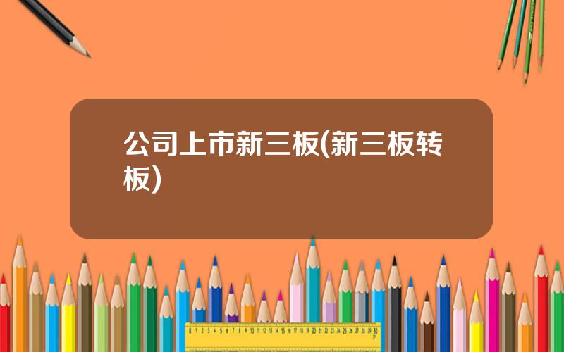 公司上市新三板(新三板转板)