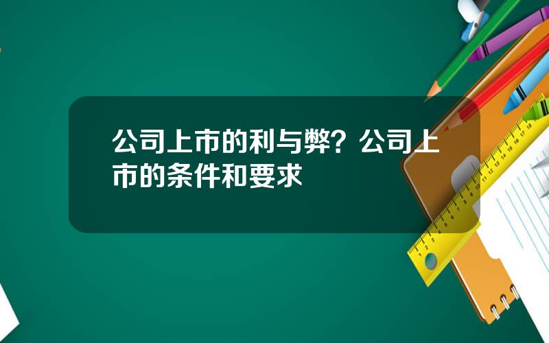 公司上市的利与弊？公司上市的条件和要求