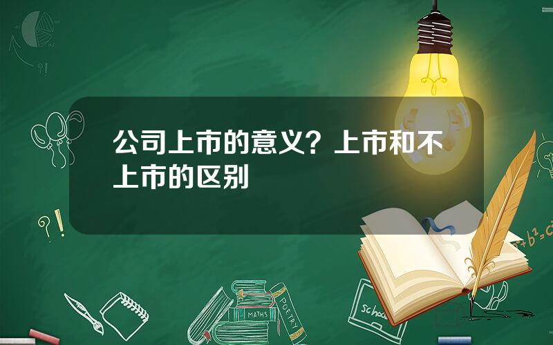 公司上市的意义？上市和不上市的区别