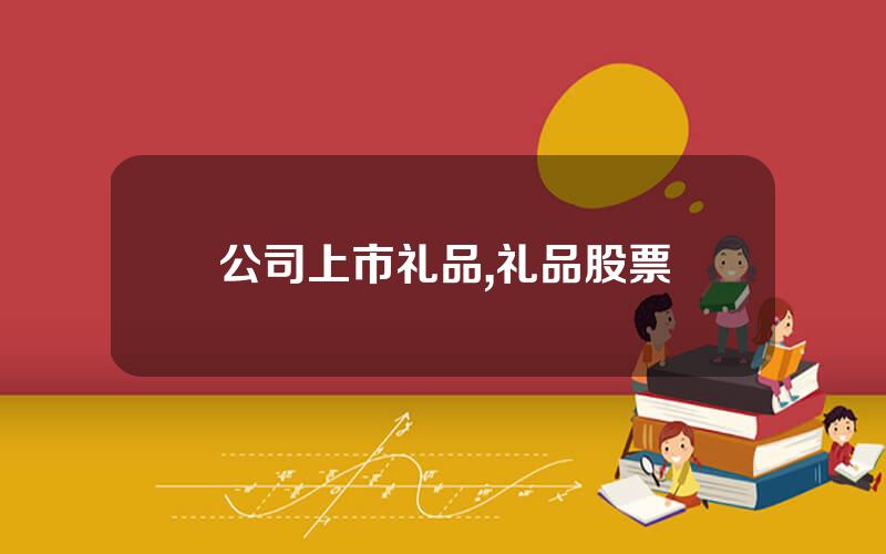 公司上市礼品,礼品股票