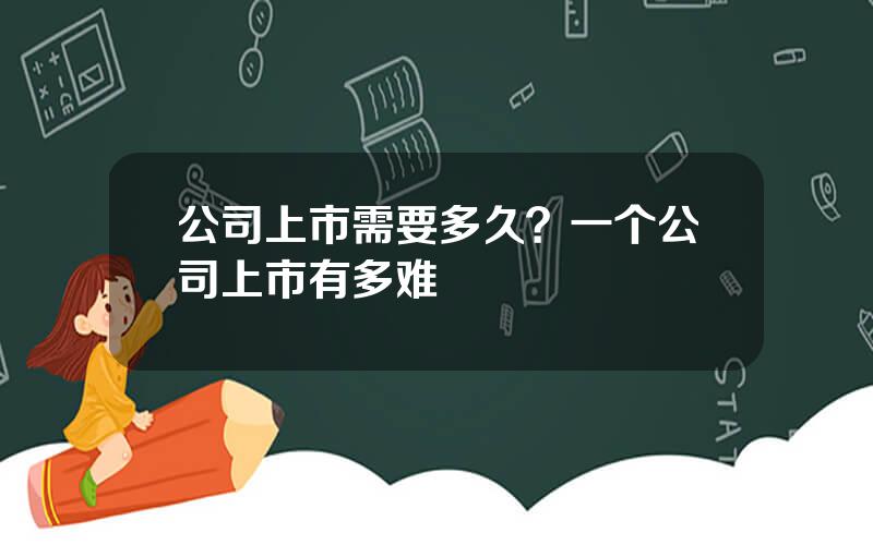 公司上市需要多久？一个公司上市有多难