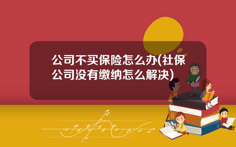 公司不买保险怎么办(社保公司没有缴纳怎么解决)