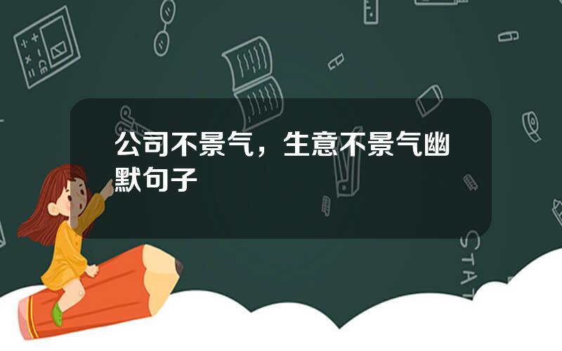 公司不景气，生意不景气幽默句子