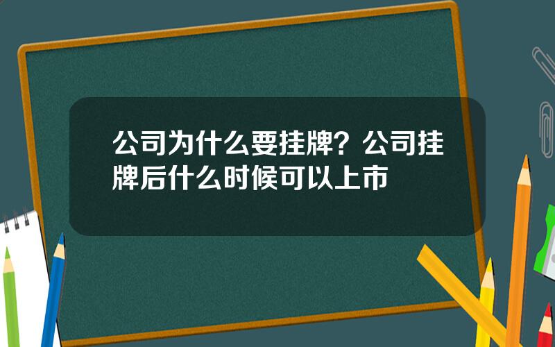 公司为什么要挂牌？公司挂牌后什么时候可以上市