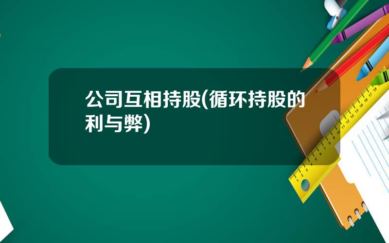 公司互相持股(循环持股的利与弊)