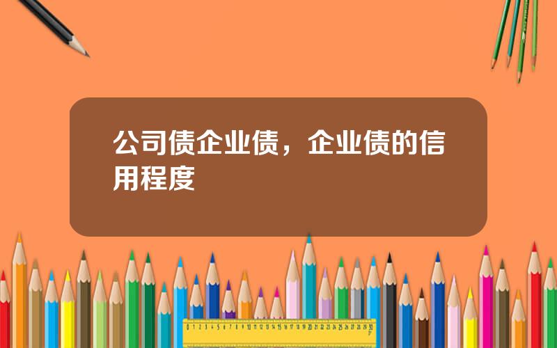 公司债企业债，企业债的信用程度