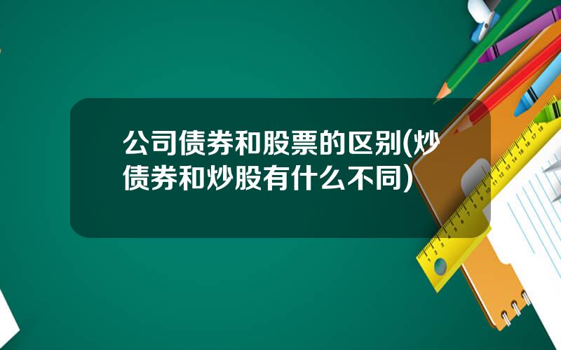 公司债券和股票的区别(炒债券和炒股有什么不同)