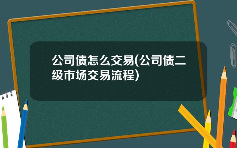 公司债怎么交易(公司债二级市场交易流程)
