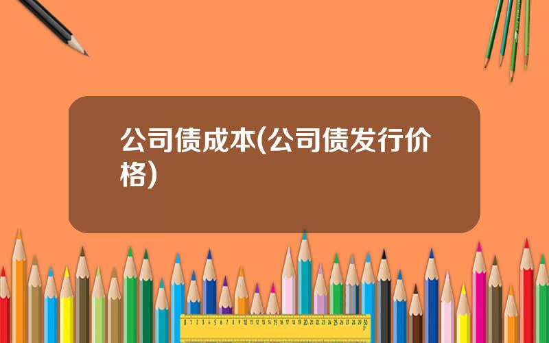 公司债成本(公司债发行价格)