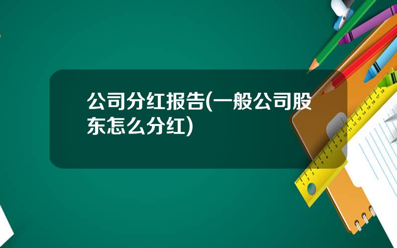 公司分红报告(一般公司股东怎么分红)