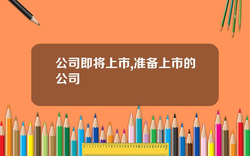 公司即将上市,准备上市的公司