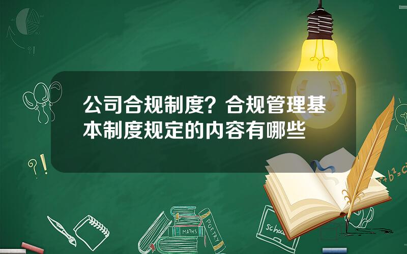公司合规制度？合规管理基本制度规定的内容有哪些