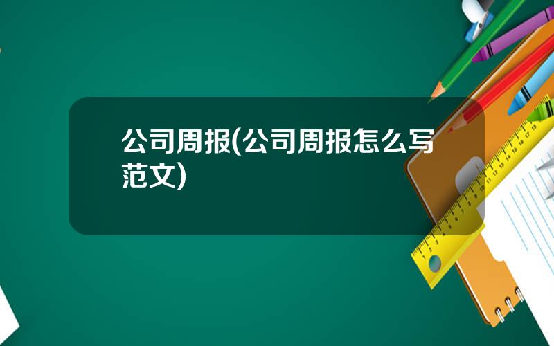 公司周报(公司周报怎么写范文)