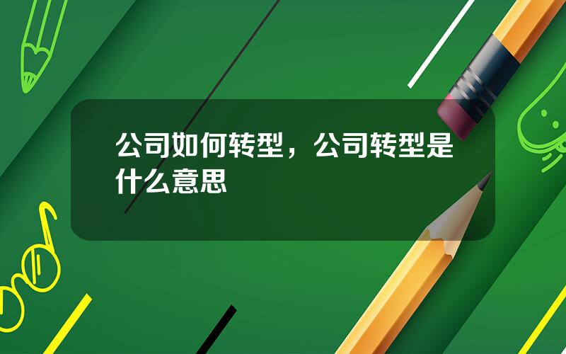 公司如何转型，公司转型是什么意思