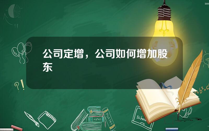 公司定增，公司如何增加股东