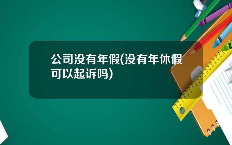 公司没有年假(没有年休假可以起诉吗)