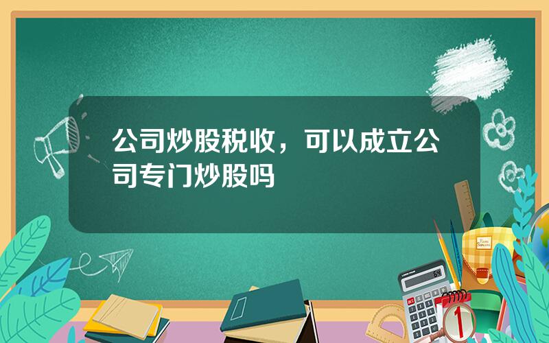 公司炒股税收，可以成立公司专门炒股吗