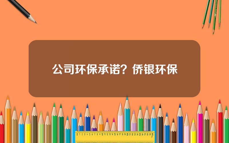 公司环保承诺？侨银环保