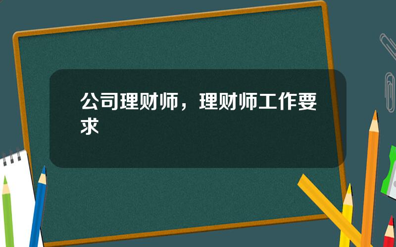 公司理财师，理财师工作要求