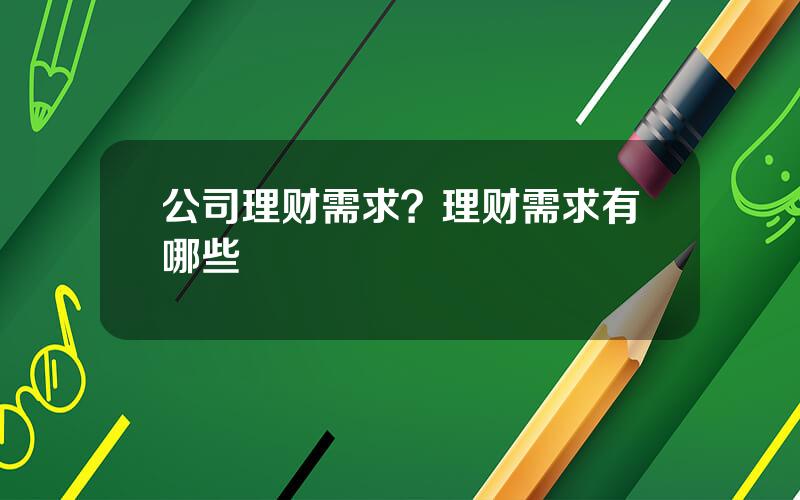 公司理财需求？理财需求有哪些