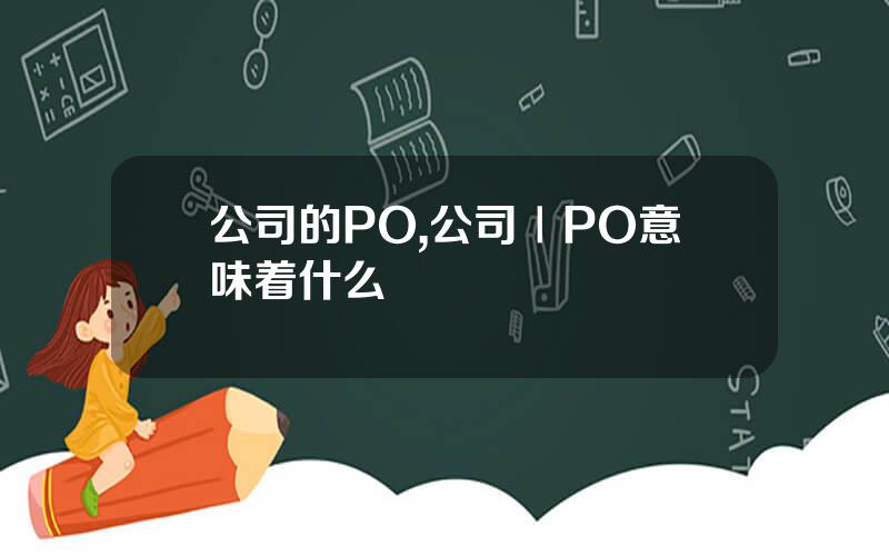 公司的PO,公司ⅠPO意味着什么