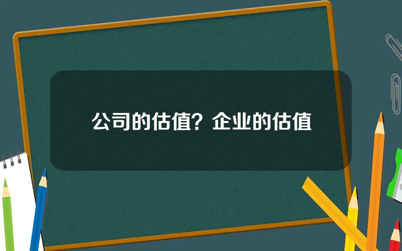 公司的估值？企业的估值