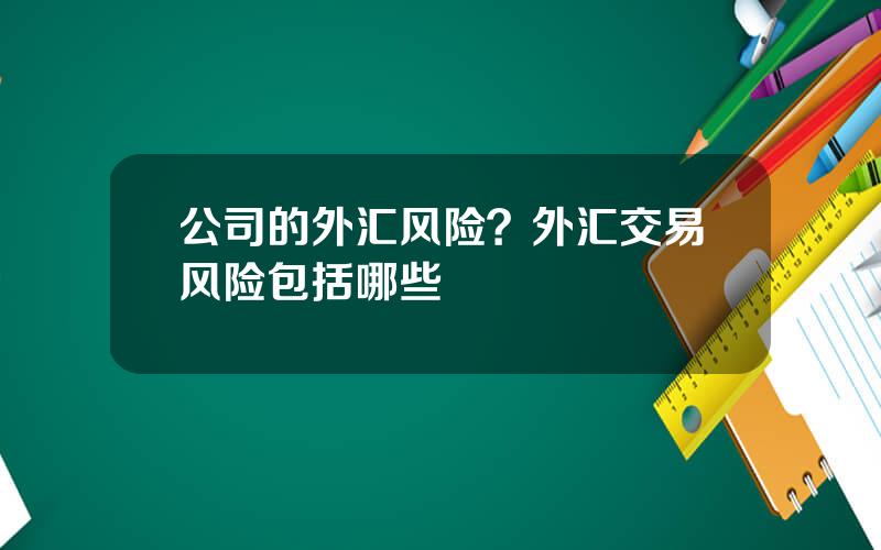 公司的外汇风险？外汇交易风险包括哪些