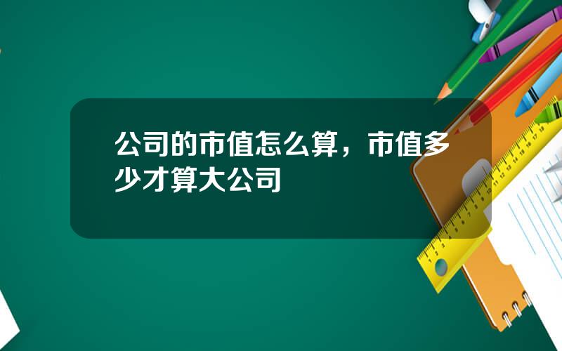 公司的市值怎么算，市值多少才算大公司