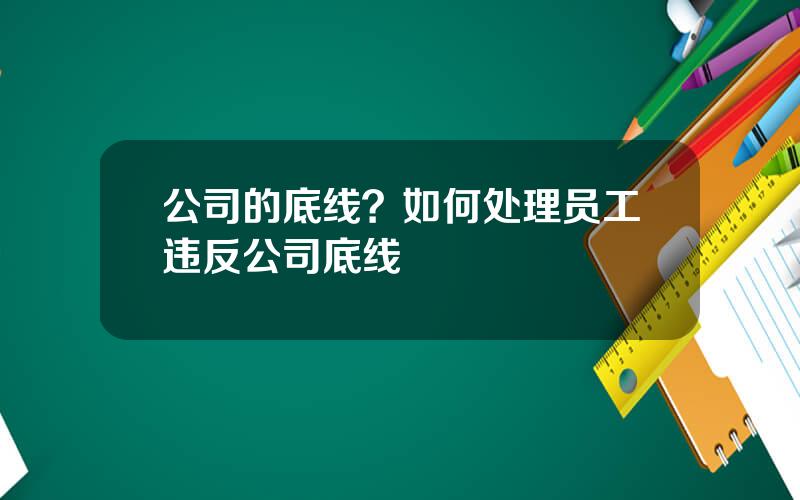 公司的底线？如何处理员工违反公司底线