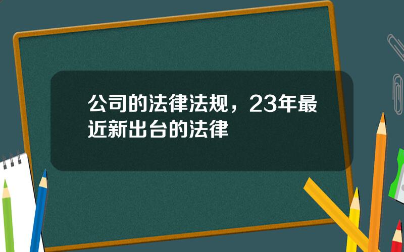 公司的法律法规，23年最近新出台的法律