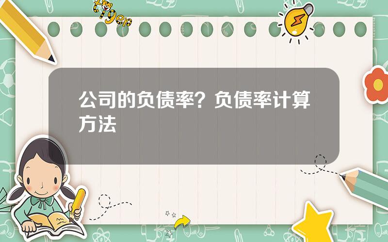 公司的负债率？负债率计算方法