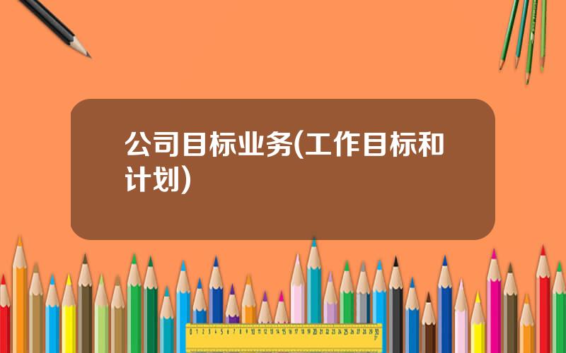 公司目标业务(工作目标和计划)