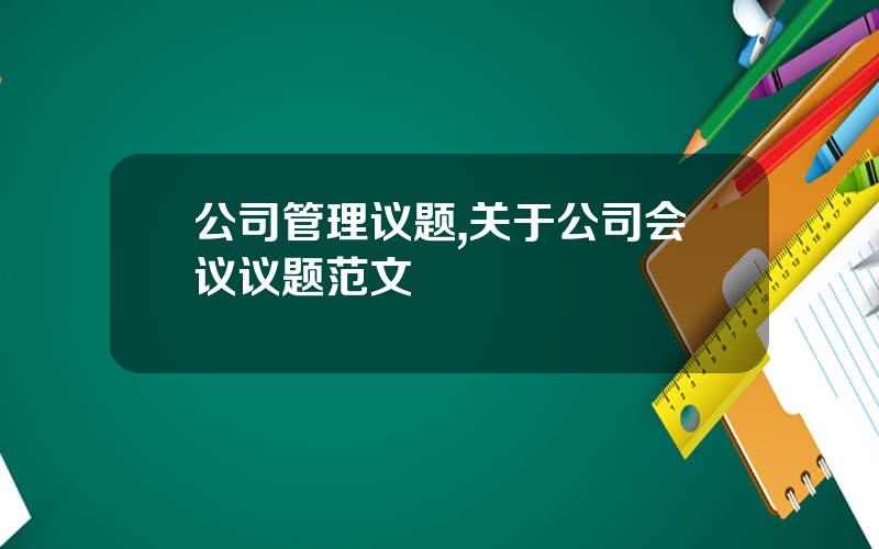 公司管理议题,关于公司会议议题范文