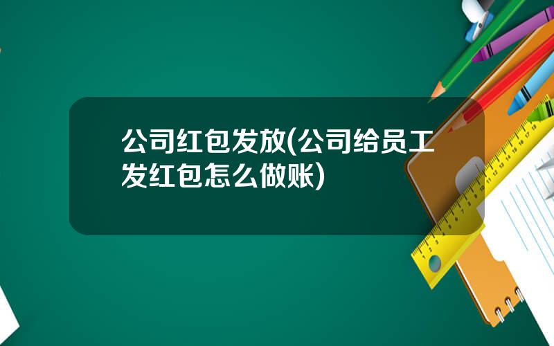 公司红包发放(公司给员工发红包怎么做账)