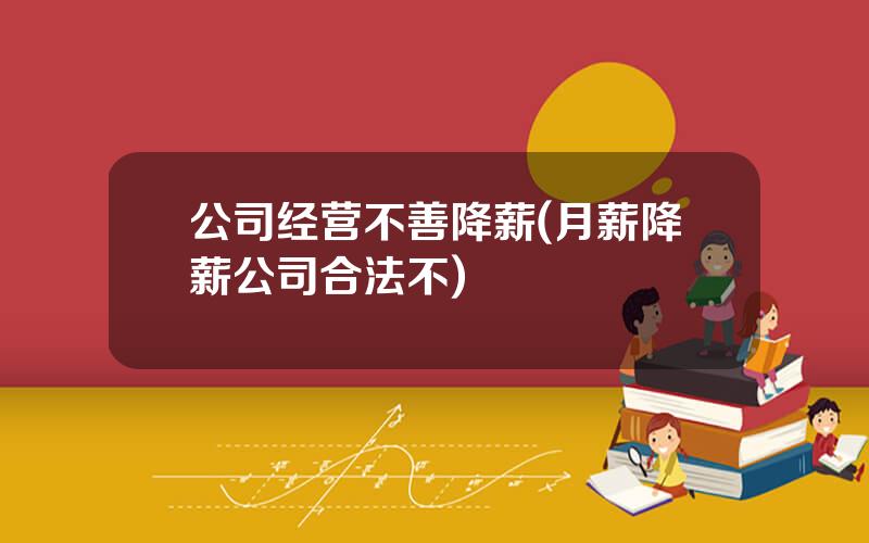 公司经营不善降薪(月薪降薪公司合法不)