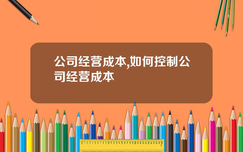 公司经营成本,如何控制公司经营成本