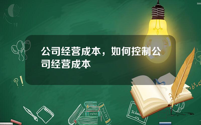 公司经营成本，如何控制公司经营成本